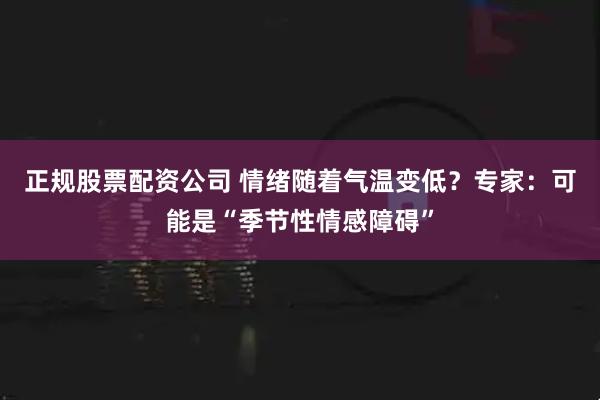 正规股票配资公司 情绪随着气温变低？专家：可能是“季节性情感障碍”