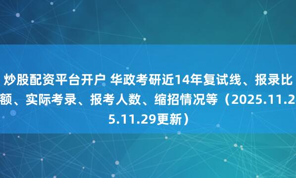 炒股配资平台开户 华政考研近14年复试线、报录比、推免额、实际考录、报考人数、缩招情况等(2025.11.29更新)