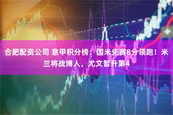 合肥配资公司 意甲积分榜：国米先赛8分领跑！米兰将战博人，尤文暂升第4